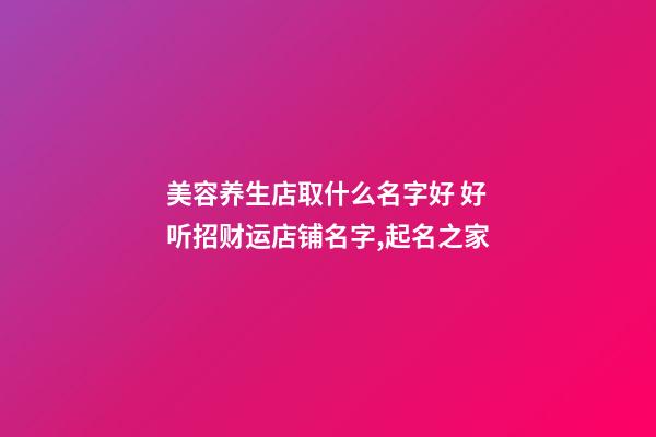 美容养生店取什么名字好 好听招财运店铺名字,起名之家-第1张-店铺起名-玄机派